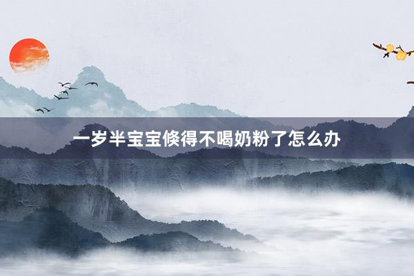 一岁半宝宝倏得不喝奶粉了怎么办