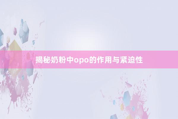 揭秘奶粉中opo的作用与紧迫性