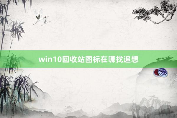 win10回收站图标在哪找追想