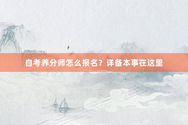 自考养分师怎么报名？详备本事在这里