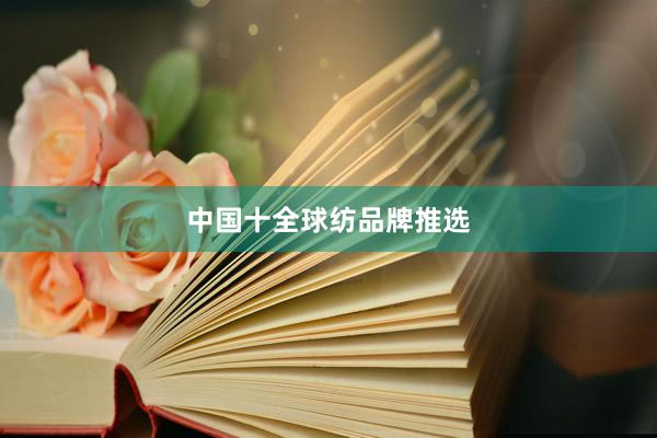 中国十全球纺品牌推选