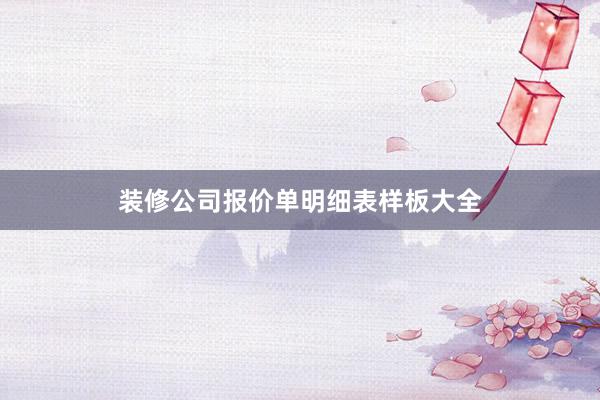 装修公司报价单明细表样板大全