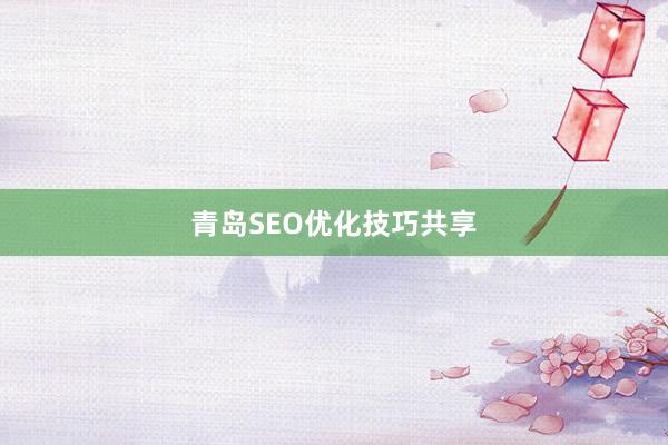 青岛SEO优化技巧共享