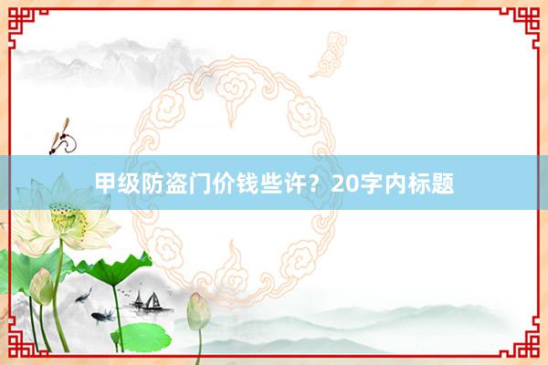 甲级防盗门价钱些许？20字内标题