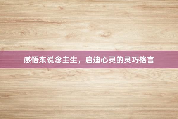 感悟东说念主生，启迪心灵的灵巧格言