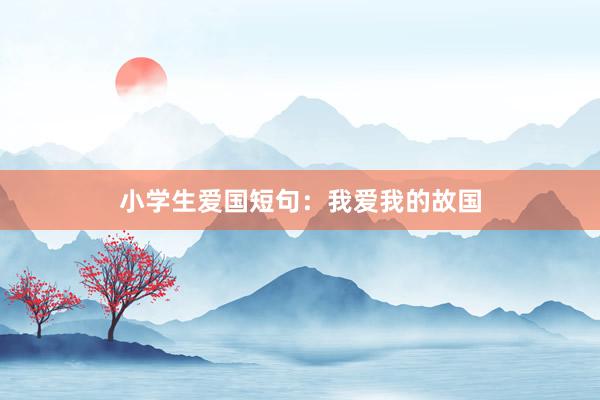 小学生爱国短句：我爱我的故国