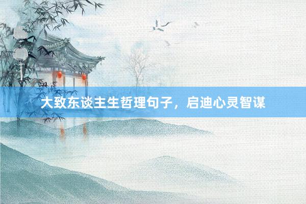 大致东谈主生哲理句子，启迪心灵智谋
