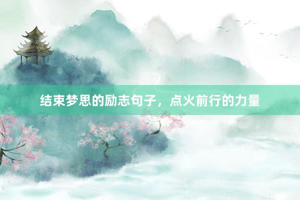 结束梦思的励志句子，点火前行的力量