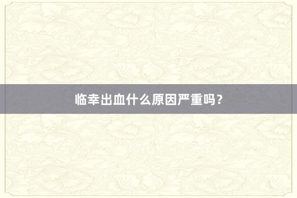 临幸出血什么原因严重吗？