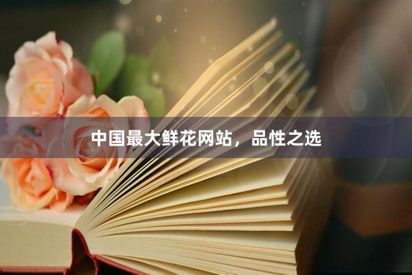 中国最大鲜花网站，品性之选