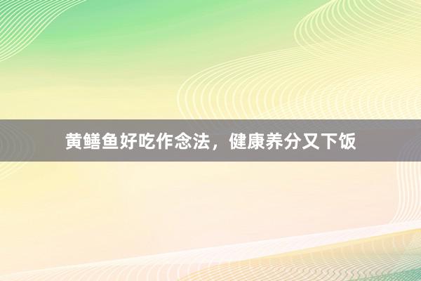 黄鳝鱼好吃作念法，健康养分又下饭