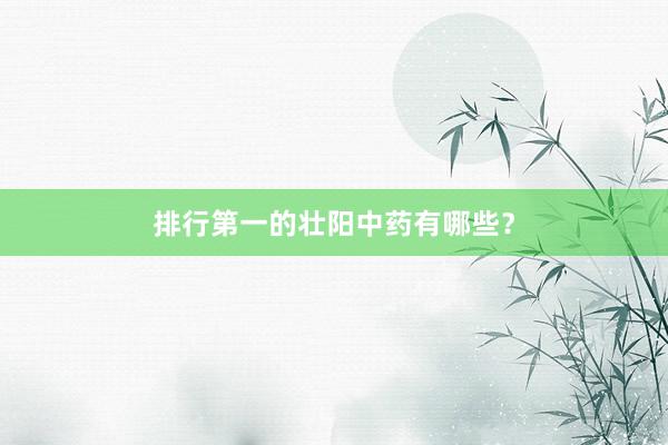 排行第一的壮阳中药有哪些？