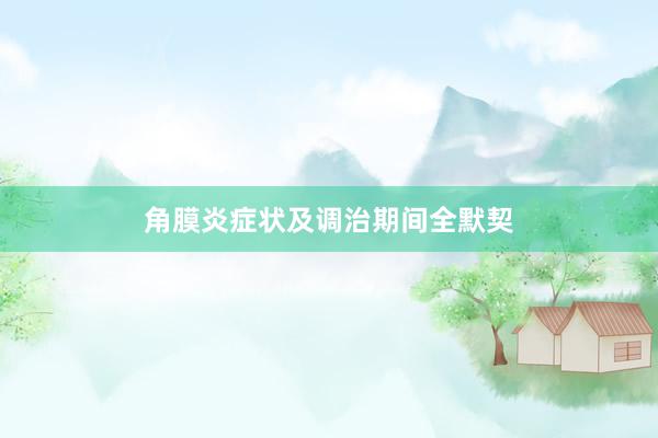 角膜炎症状及调治期间全默契