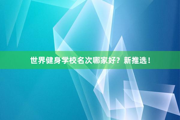 世界健身学校名次哪家好？新推选！